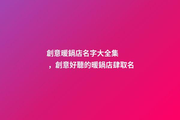 創意暖鍋店名字大全集，創意好聽的暖鍋店肆取名-第1張-店鋪起名-玄機派